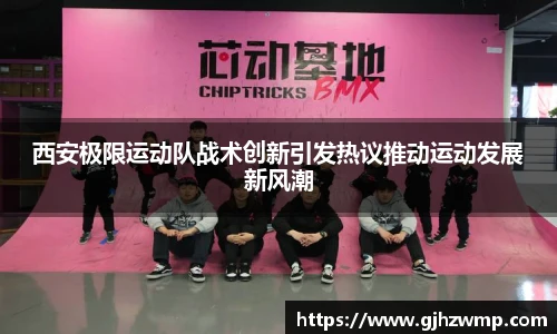 哈哈体育西安极限运动队战术创新引发热议推动运动发展新风潮