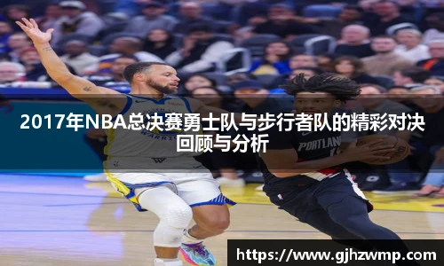 哈哈体育2017年NBA总决赛勇士队与步行者队的精彩对决回顾与分析