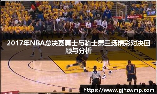 哈哈体育2017年NBA总决赛勇士与骑士第三场精彩对决回顾与分析
