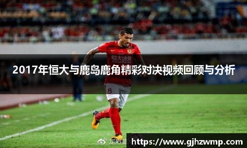 哈哈体育2017年恒大与鹿岛鹿角精彩对决视频回顾与分析