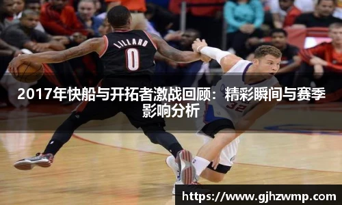 哈哈体育2017年快船与开拓者激战回顾：精彩瞬间与赛季影响分析