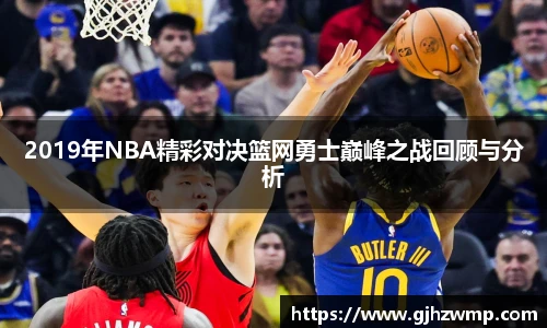 哈哈体育2019年NBA精彩对决篮网勇士巅峰之战回顾与分析