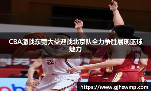 哈哈体育CBA激战东莞大益迎战北京队全力争胜展现篮球魅力