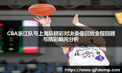 哈哈体育CBA浙江队与上海队精彩对决录像回放全程回顾与精彩瞬间分析