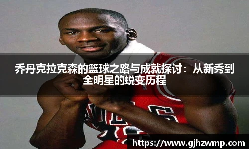 哈哈体育乔丹克拉克森的篮球之路与成就探讨：从新秀到全明星的蜕变历程