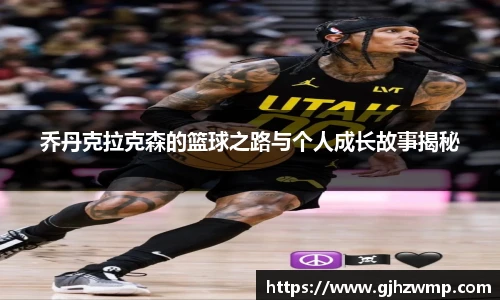 哈哈体育乔丹克拉克森的篮球之路与个人成长故事揭秘