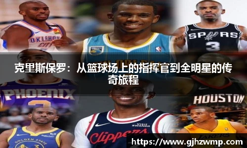 哈哈体育克里斯保罗：从篮球场上的指挥官到全明星的传奇旅程
