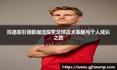 哈哈体育厄德高引领新潮流探索足球战术革新与个人成长之路