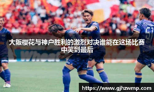 大阪樱花与神户胜利的激烈对决谁能在这场比赛中笑到最后