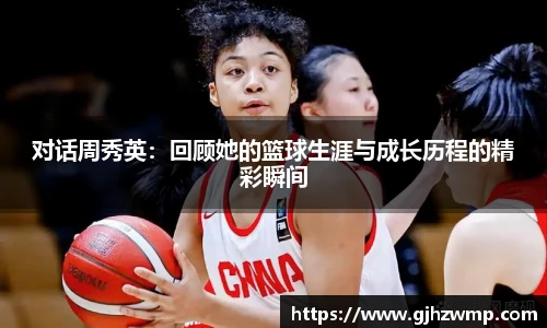 哈哈体育对话周秀英：回顾她的篮球生涯与成长历程的精彩瞬间