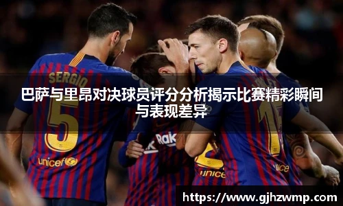 哈哈体育巴萨与里昂对决球员评分分析揭示比赛精彩瞬间与表现差异