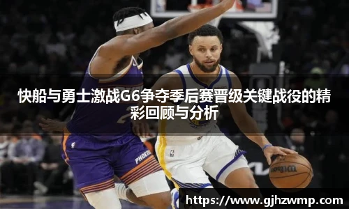 哈哈体育快船与勇士激战G6争夺季后赛晋级关键战役的精彩回顾与分析