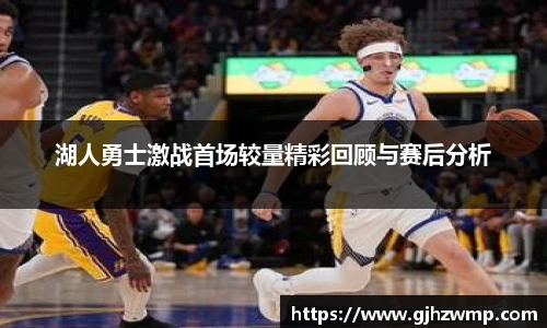 哈哈体育湖人勇士激战首场较量精彩回顾与赛后分析