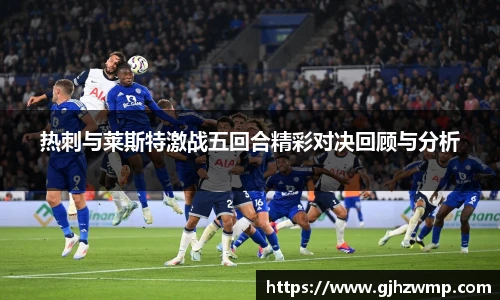 哈哈体育热刺与莱斯特激战五回合精彩对决回顾与分析