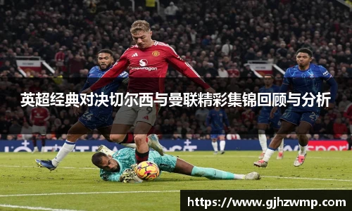 哈哈体育英超经典对决切尔西与曼联精彩集锦回顾与分析