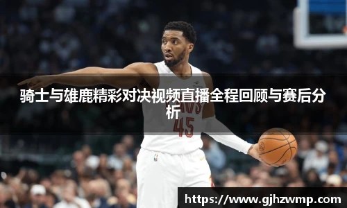 骑士与雄鹿精彩对决视频直播全程回顾与赛后分析