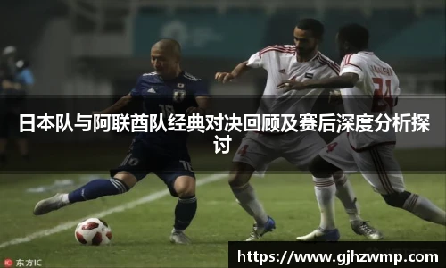 哈哈体育日本队与阿联酋队经典对决回顾及赛后深度分析探讨