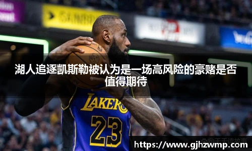 哈哈体育湖人追逐凯斯勒被认为是一场高风险的豪赌是否值得期待