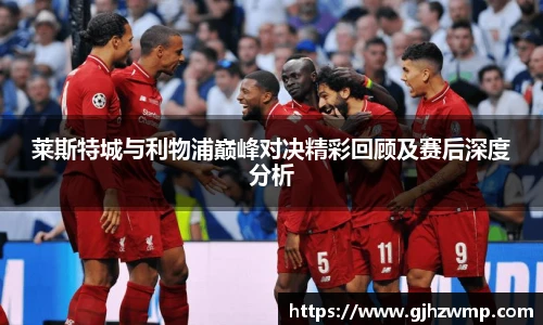 哈哈体育莱斯特城与利物浦巅峰对决精彩回顾及赛后深度分析