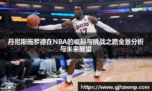 哈哈体育丹尼斯施罗德在NBA的崛起与挑战之路全景分析与未来展望