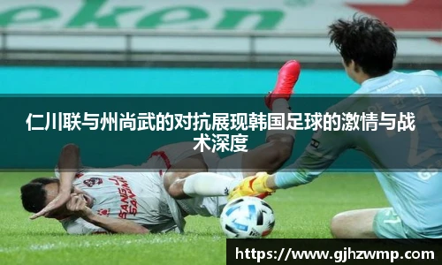 仁川联与州尚武的对抗展现韩国足球的激情与战术深度
