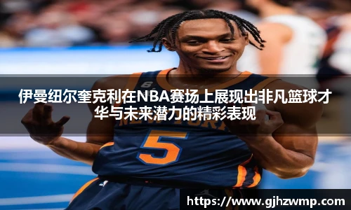 伊曼纽尔奎克利在NBA赛场上展现出非凡篮球才华与未来潜力的精彩表现
