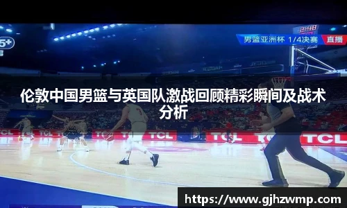 哈哈体育伦敦中国男篮与英国队激战回顾精彩瞬间及战术分析