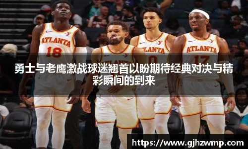 哈哈体育勇士与老鹰激战球迷翘首以盼期待经典对决与精彩瞬间的到来