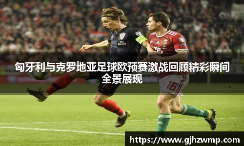哈哈体育匈牙利与克罗地亚足球欧预赛激战回顾精彩瞬间全景展现