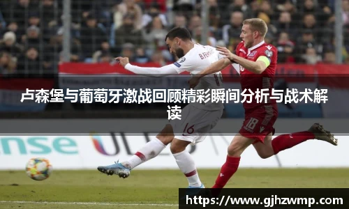 哈哈体育卢森堡与葡萄牙激战回顾精彩瞬间分析与战术解读