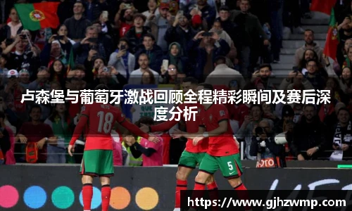 哈哈体育卢森堡与葡萄牙激战回顾全程精彩瞬间及赛后深度分析
