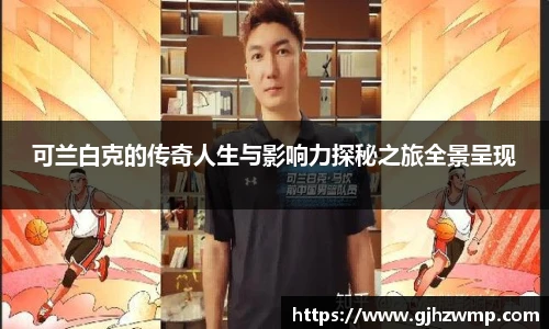 哈哈体育可兰白克的传奇人生与影响力探秘之旅全景呈现