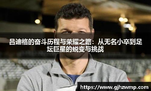 哈哈体育吕迪格的奋斗历程与荣耀之路：从无名小卒到足坛巨星的蜕变与挑战