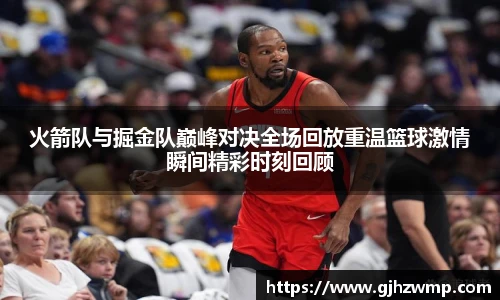哈哈体育火箭队与掘金队巅峰对决全场回放重温篮球激情瞬间精彩时刻回顾